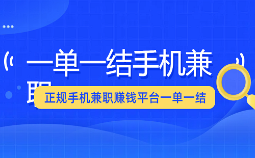 正规手机兼职赚钱平台一单一结（5款一单一结的手机兼职平台app）